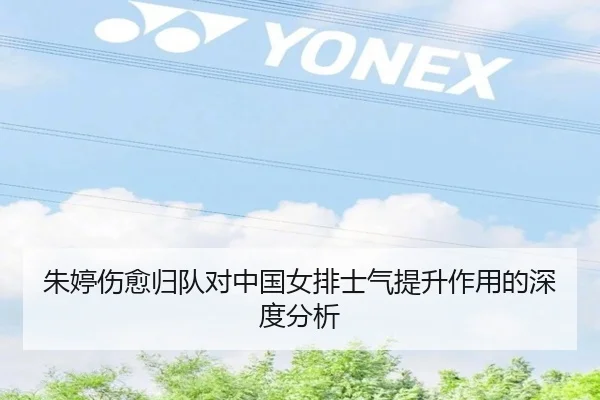 朱婷伤愈归队对中国女排士气提升作用的深度分析