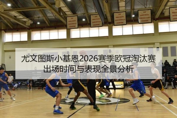 尤文图斯小基恩2026赛季欧冠淘汰赛出场时间与表现全景分析
