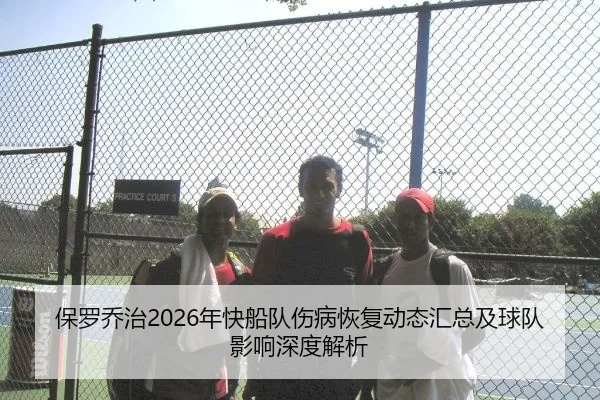 保罗乔治2026年快船队伤病恢复动态汇总及球队影响深度解析