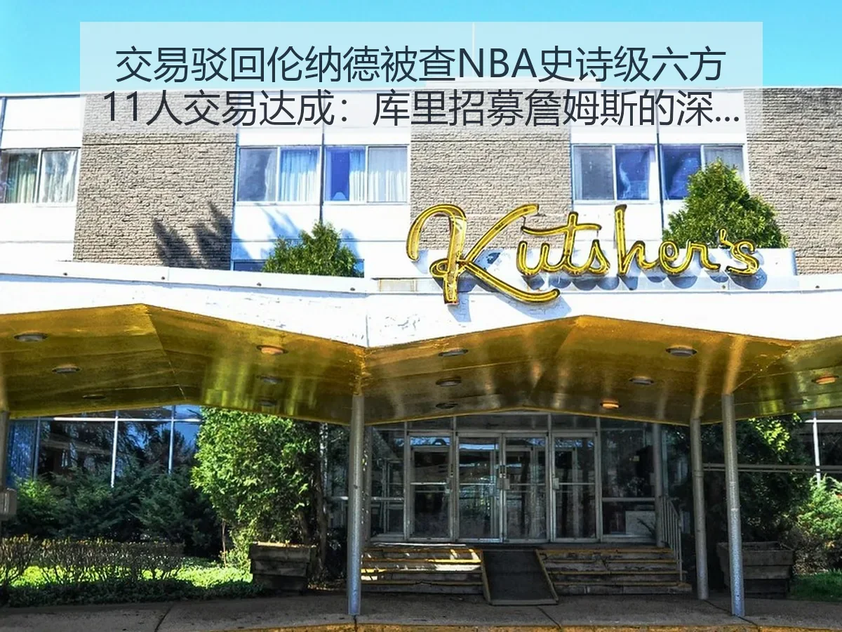 交易驳回伦纳德被查NBA史诗级六方11人交易达成:库里招募詹姆斯的深度观察